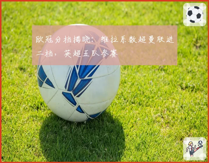 欧冠分档揭晓：维拉系数超曼联进二档，英超五队参赛