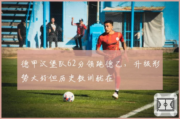 德甲汉堡队62分领跑德乙，升级形势大好但历史教训犹在