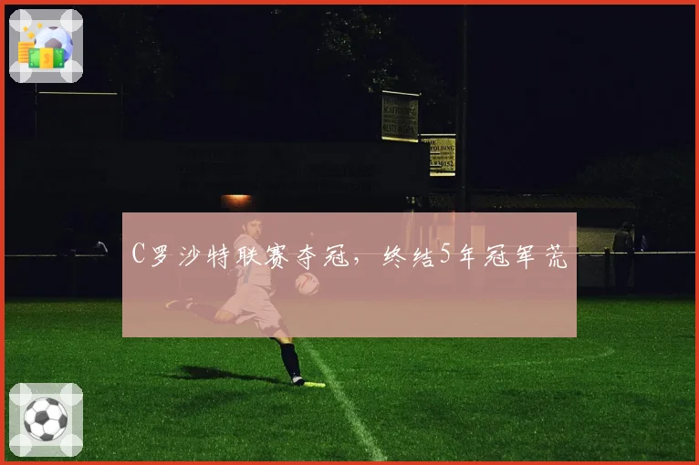 C罗沙特联赛夺冠，终结5年冠军荒