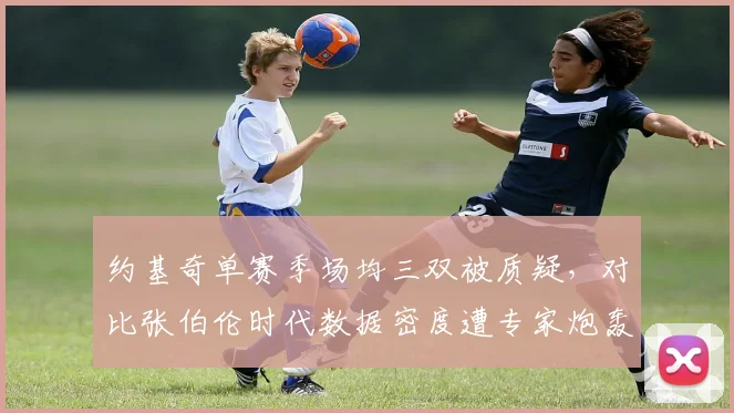 约基奇单赛季场均三双被质疑，对比张伯伦时代数据密度遭专家炮轰