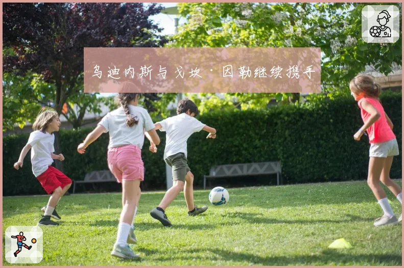 乌迪内斯与戈坎·因勒继续携手