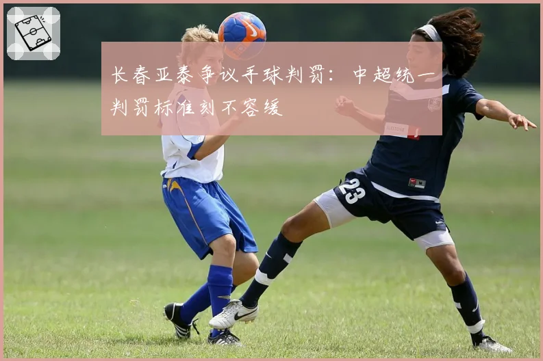 长春亚泰争议手球判罚:中超统一判罚标准刻不容缓